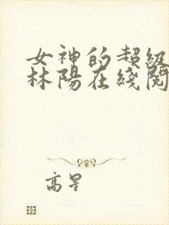 女神的超级赘婿林阳在线阅读