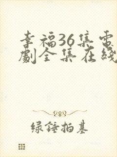 幸福36集电视剧全集在线观看免费