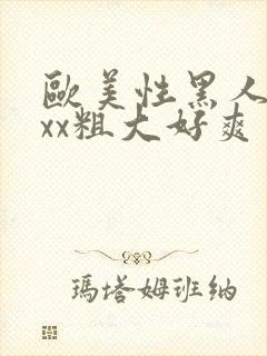 欧美性黑人xxxx粗大好爽