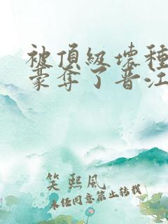 被顶级坏种强取豪夺了晋江