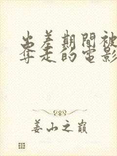 出差期间被上司夺走的电影叫什么看