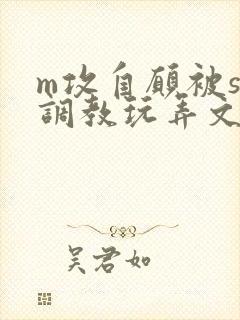 m攻自愿被s受调教玩弄文