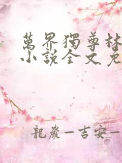 万界独尊林枫林小说全文免费阅读