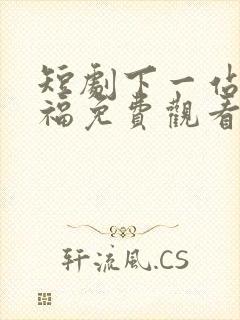 短剧下一站是幸福免费观看