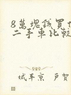 8万块钱买什么二手车比较好