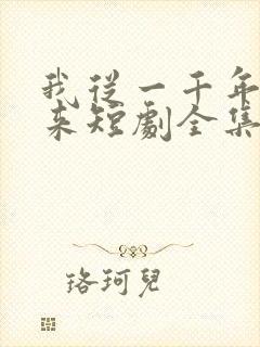 我从一千年中归来短剧全集免费播放