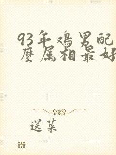 93年鸡男配什么属相最好