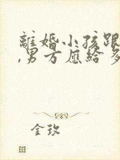 离婚小孩跟妈妈,男方应给多少抚养费合适