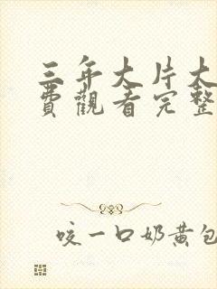 三年大片大全免费观看完整版高清