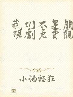 我们不是朋友电视剧免费观看全集