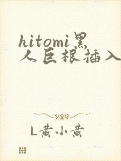 hitomi黑人巨根插入视频