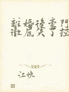 离婚后豪门前夫彻底失了控小说未删减版