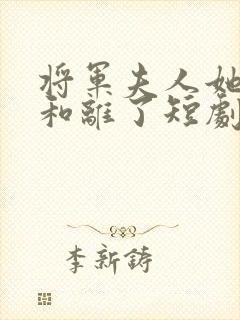 将军夫人她请旨和离了短剧免费观看