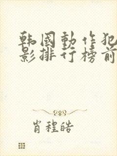 韩国动作犯罪电影排行榜前十名