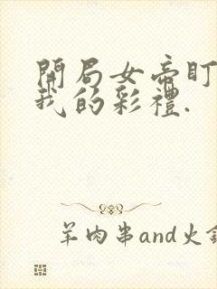 开局女帝盯上了我的彩礼.