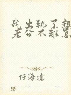 我出轨了想离婚老公不离怎么办