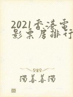 2021香港电影票房排行榜前十名