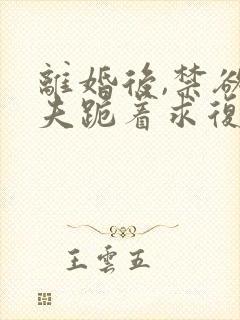 离婚后,禁欲前夫跪着求复合在线全文阅读