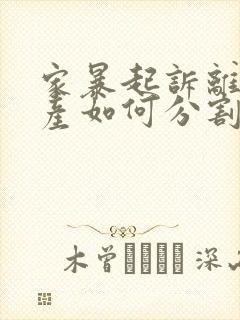 家暴起诉离婚财产如何分割