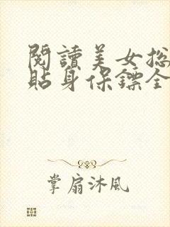 阅读美女总裁的贴身保镖全文