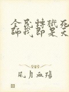 全民转职死灵法师我即是天灾林默语全集