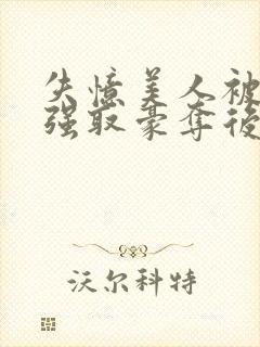 失忆美人被暴君强取豪夺后