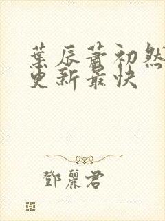 叶辰萧初然哪里更新最快