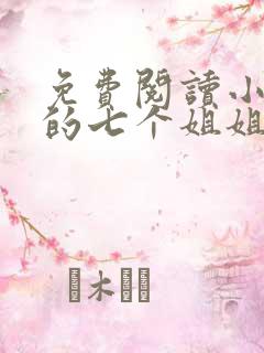 免费阅读小说我的七个姐姐绝色倾城