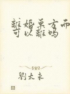 离婚单方面起诉可以离吗