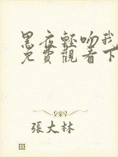 黑夜轻吻我漫画免费观看下拉式古风