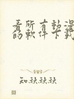 看所有动漫免费的软件下载