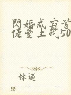 闪婚成宠首富大佬爱上我50