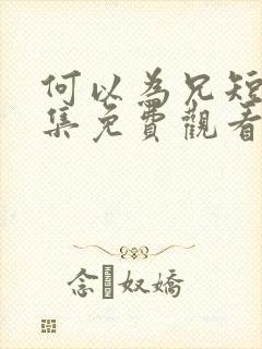 何以为兄短剧全集免费观看