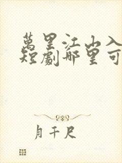 万里江山入我怀短剧哪里可以看