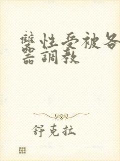 双性受被各种性器调教