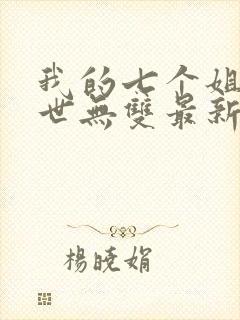 我的七个姐姐绝世无双最新