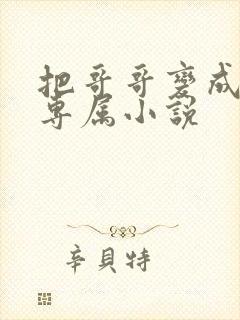 把哥哥变成我的专属小说