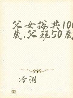 父女总共100岁,父亲50岁问女儿多少岁