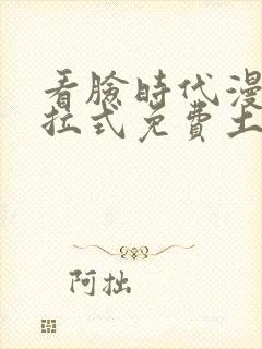 看脸时代漫画下拉式免费土豪漫画