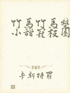 竹马竹马双男主小甜宠校园文推荐