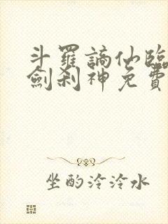 斗罗谪仙临尘酒剑刹神免费阅读