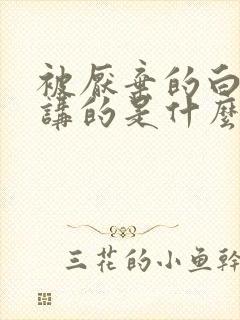 被厌弃的白月光讲的是什么