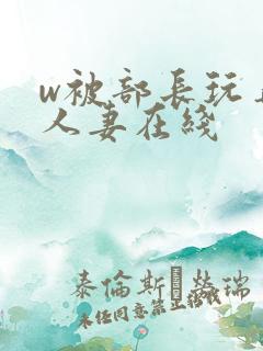 w被部长玩弄的人妻在线