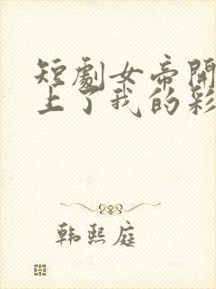 短剧女帝开局盯上了我的彩礼