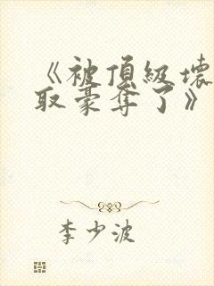 《被顶级坏种强取豪夺了》