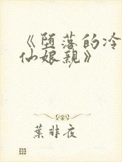 《堕落的冷艳剑仙娘亲》