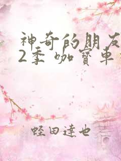 神奇的朋友 第2季 咖宝车神