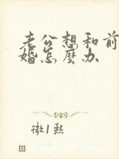 老公想和前妻复婚怎么办