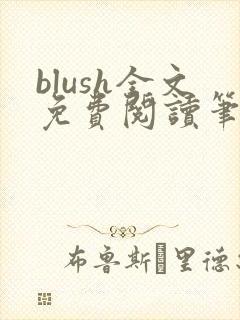 blush全文免费阅读笔趣阁无弹窗