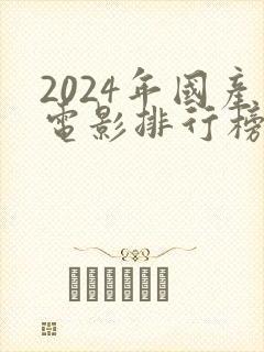 2024年国产电影排行榜前十名